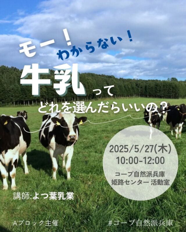 イベント日時に誤りがあったため再投稿します🙏
5/27(木)⇒5/27(火)です🙇
🍅@coop.shizenha.hyogo
イベント＼モー！わからない！
　　　　　牛乳ってどれを選んだらいいの？／

牛乳には様々な種類がありますが、どれを選んでいいのかわからない！！種類の違いは？牛乳の選び方って？そんな牛乳に関する疑問を、ぜひこの機会に学びましょう♡（コープ自然派のおやつ付き）

とき：2025年5月27日（火）10:00～12:00
ところ：コープ自然派兵庫 姫路センター 活動室

▶講　師：よつ葉乳業　久田さん
▶参加費：組合員400円、一般600円
▶定 員：20名
▶託 児：なし（お子さま会場同伴可）
▶持ち物：筆記用具、マイコップ
▶イベントID:18250087
▶申　込：メールまたは電話にて申込
　　　✉event18@shizenha.co.jp
▷申込〆切：5/20（火）

 −−−−−−−−−−−−−−−−−−−−−−−−−−−−−−−−−−−−

コープ自然派兵庫
組合員より発信中✈
選ぶもので社会は変わる
選ぶことで未来を変えよう
@coop.shizenha.hyogo

−−−−−−−−−−−−−−−−−−−−−−−−−−−−−−−−−−−−

#ノンホモ牛乳
#アニマルウェルフェア
#よつ葉牛乳
#牛乳
#生協 #コープ自然派 #コープ自然派兵庫 #コープ自然派のあるくらし #生協宅配 #生産者さんに感謝 #オーガニックな暮らし #無農薬 #遺伝子組み換えでない  #自然を守る #国産オーガニック #ネオニコフリー #エシカルライフ #選ぶ