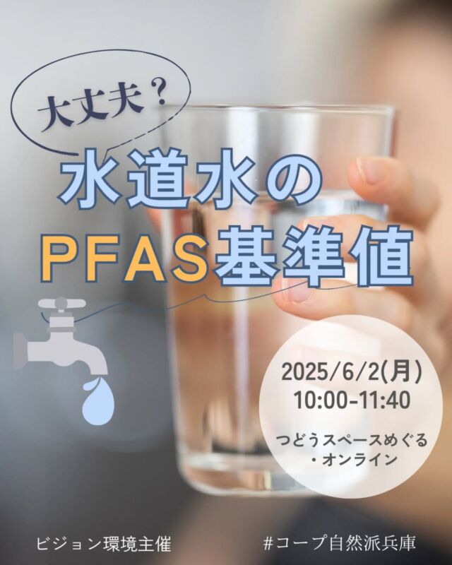 🍅@coop.shizenha.hyogo
イベント＼大丈夫？水道水のPFAS基準値／

大きな社会問題になっているPFAS。兵庫県内でも水の汚染は深刻です。環境省が新たに決めようとしている水道水・飲料水の基準値について「明石神戸PFAS汚染と健康を考える会」のメンバーにお話を聞きましょう。（会場参加：自然派の美味しいおやつとお茶付き！）

とき：2025年6月2日（月）10:00～11:40
ところ：コープ自然派兵庫つどうスペース　めぐる・オンライン（zoom）

▶講　師：「明石神戸ＰＦＡＳ汚染と健康を考える会」
　　　　　　川辺比呂子さん・渋谷進さん
▶参加費：組合員（会場）300円、（オンライン）100円
　　　　　一般（会場）450円、（オンライン）150円
▶定 員：会場23名、オンライン30名
▶持ち物︰筆記用具、スリッパ
▶イベントID:（会場）18250125、（オンライン）18250139
▶申　込：メールまたは電話にて申込
　　　✉event18@shizenha.co.jp
▷申込〆切︰5/23（金）17:00

 −−−−−−−−−−−−−−−−−−−−−−−−−−−−−−−−−−−−

コープ自然派兵庫
組合員より発信中✈
選ぶもので社会は変わる
選ぶことで未来を変えよう
@coop.shizenha.hyogo

−−−−−−−−−−−−−−−−−−−−−−−−−−−−−−−−−−−−

#pfas
#水道水
#水質汚染
#生協 #コープ自然派 #コープ自然派兵庫 #コープ自然派のあるくらし #生協宅配 #生産者さんに感謝 #オーガニックな暮らし #無農薬 #遺伝子組み換えでない  #自然を守る #国産オーガニック #ネオニコフリー #エシカルライフ #選ぶ