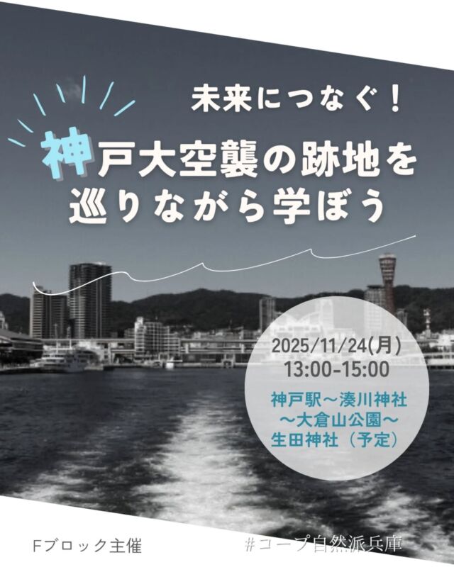 🚶＼未来につなぐ！
　　神戸大空襲の跡地を巡りながら学ぼう／

「神戸大空襲の平和マップ」制作の小城先生と歩く平和学習ツアーです。神戸駅から生田神社まで、教科書にはない戦跡の記憶をたどります。過去を知り、今を見つめ、より良い未来を築くための貴重な体験をしませんか。

📅 日時︰11/24（月・祝）13:00〜15:00
🚶‍♀️ ルート：神戸駅 → 湊川神社 → 大倉山公園 → 生田神社（予定）
📍 集合：神戸駅北側・復興記念碑前
👩‍🏫 講師：小城智子さん（神戸平和マップを作る会 / 元神戸市立小学校教諭）
💰 参加費：
　組合員 大人300円 / 子ども200円
　一般 大人450円 / 子ども300円
　※別途マップ代100円
　※お子さま連れOK / 託児なし
📝 持ち物：飲み物、筆記用具、動きやすい服装、必要に応じてバインダー等
👥 定員：30名
🆔 イベントID：18250447

🔗 申込フォーム
　https://ws.formzu.net/dist/S54044098/

申込〆切：11/15（土）

−−−−−−−−−−−−−−−−−−−−−−−−−−−−−−−−−−−−

コープ自然派兵庫
組合員より発信中✈
選ぶもので社会は変わる
選ぶことで未来を変えよう
@coop.shizenha.hyogo

−−−−−−−−−−−−−−−−−−−−−−−−−−−−−−−−−−−−

#神戸大空襲 #平和学習 #戦跡巡り #神戸 #生田神社 #湊川神社 #大倉山公園 #記憶をつなぐ #親子イベント
#生協 #コープ自然派 #コープ自然派兵庫 #コープ自然派のあるくらし #生協宅配 #生産者さんに感謝 #無農薬 #遺伝子組み換えでない  #自然を守る #国産オーガニック #ネオニコフリー #エシカルライフ #選ぶ
