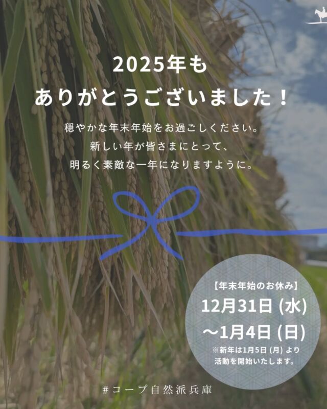 🍅2025年もありがとうございました！

新しい年が 皆さまにとって
明るく平和で 素敵な一年になりますように
穏やかな年末年始をお過ごしください

−−−−−−−−−−−−−−−−−−−−−−−−−−−−−−−−−−−−

コープ自然派兵庫
組合員より発信中✈
選ぶもので社会は変わる
選ぶことで未来を変えよう
@coop.shizenha.hyogo

−−−−−−−−−−−−−−−−−−−−−−−−−−−−−−−−−−−−

 #コープ自然派兵庫 #コープ自然派 #コープ自然派のあるくらし #生協 #生協宅配 #協同組合年 #無農薬 #遺伝子組み換えでない  #自然を守る #国産オーガニック #エシカルライフ #選ぶ