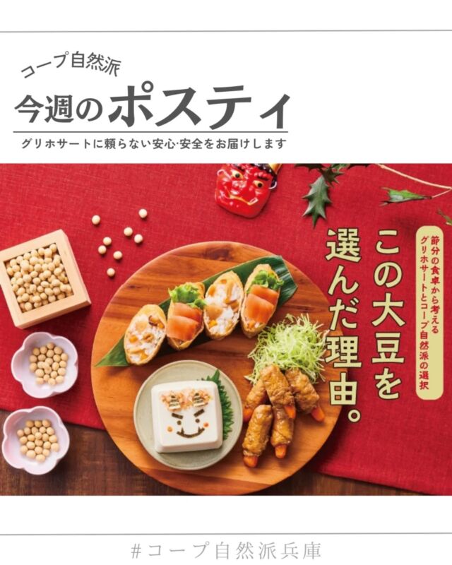 🍅@coop.shizenha.hyogo
ポスティ44号
🫛＼この大豆を選んだ理由／

グリホサートの心配がない、コープ自然派の大豆を選びませんか。
グリホサートとは、世界中で最も使用されている除草剤の主成分です。発がん性の指摘もあり、海外では規制強化がすすむ地域もありますが、日本では使用量が増え続けています。
コープ自然派では、豆腐や納豆などの大豆製品などを対象に、定期的にグリホサートの検査を実施。
その結果はカタログにマークで表示し、組合員の皆さんが自ら選べるよう、情報公開を続けていきます。

▷【みそづくりフォトコンテスト📷️】
➡ 1/19より投稿開始！我が家のみそづくりをテーマに
　今年もフォトコンテスト開催します

▷【2月3日は節分！恵方巻2026】
➡今年の恵方は南南東！
　解凍するだけ？おうちで作っちゃう？
　節分にまつわるレシピ&材料も見てみよう

＊商品案内・ポリ袋・食材セットトレイの回収に
ご協力をお願いします＊
コープ自然派では資源循環と廃棄物の削減のため、
商品案内(カタログ)や容器・包装を回収しています。

 −−−−−−−−−−−−−−−−−−−−−−−−−−−−−−−−−−−−

コープ自然派兵庫
組合員より発信中✈
選ぶもので社会は変わる
選ぶことで未来を変えよう
@coop.shizenha.hyogo

−−−−−−−−−−−−−−−−−−−−−−−−−−−−−−−−−−−−

#ポスティ 44号
#グリホサート
#食品表示
#大豆製品
#安心安全な食べ物
#生協 #コープ自然派 #コープ自然派兵庫 #コープ自然派のあるくらし #生協宅配 #生産者さんに感謝 #オーガニックな暮らし #無農薬 #遺伝子組み換えでない  #自然を守る #国産オーガニック #ネオニコフリー #エシカルライフ #選ぶ
